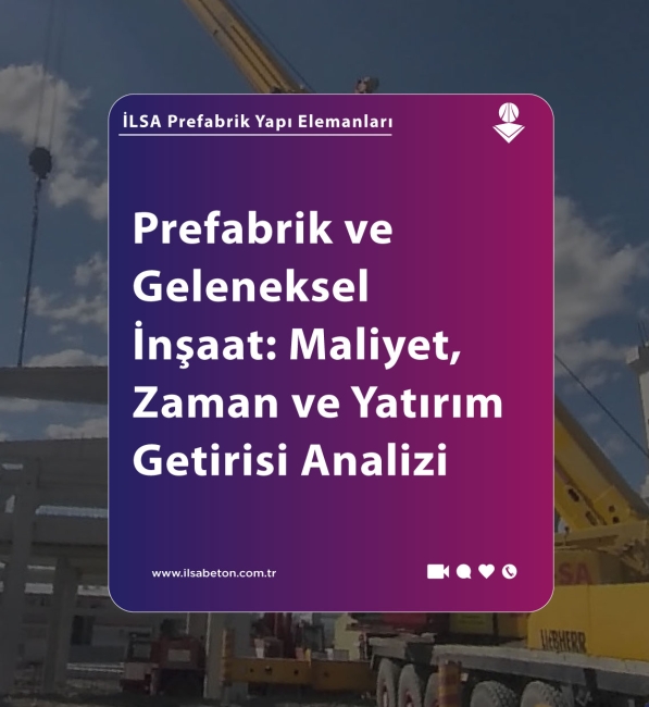 Prefabrik ve Geleneksel İnşaat: Maliyet, Zaman ve Yatırım Getirisi Analizi